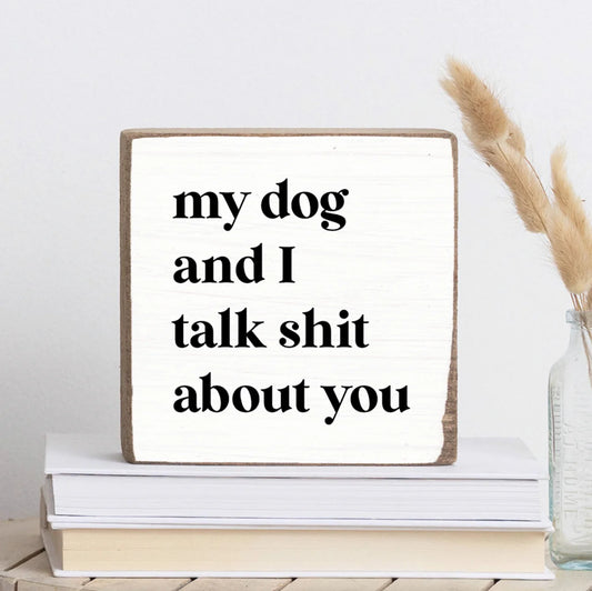 My Dog and I Talk Shit Wooden Block Sign