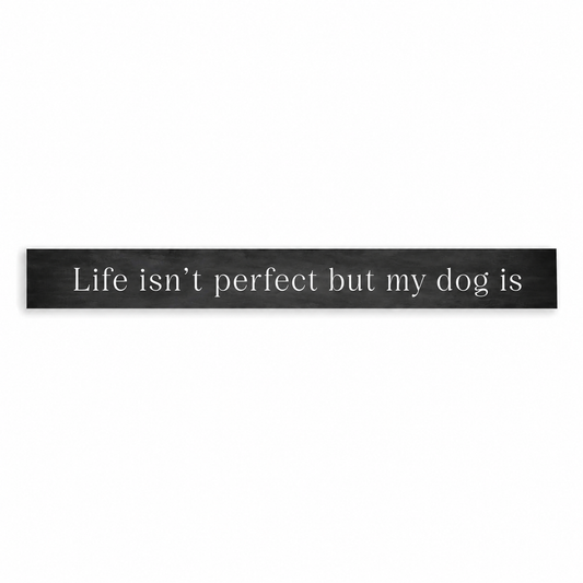 Life Isn't Perfect But My Dog Is - Skinny Sign